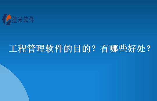 工程管理软件的目的？有哪些好处？