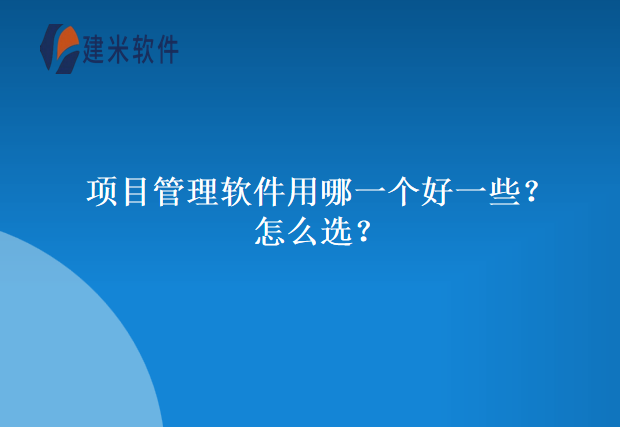 项目管理软件用哪一个好一些？怎么选？