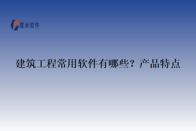 建筑工程常用软件有哪些？产品特点