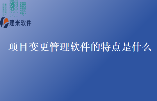 项目变更管理软件的特点是什么
