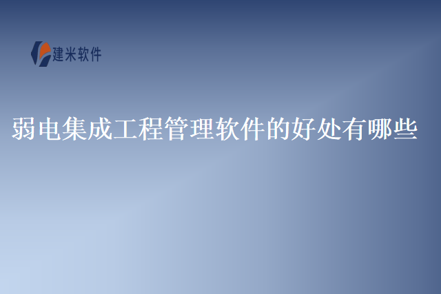 弱电集成工程管理软件的好处有哪些