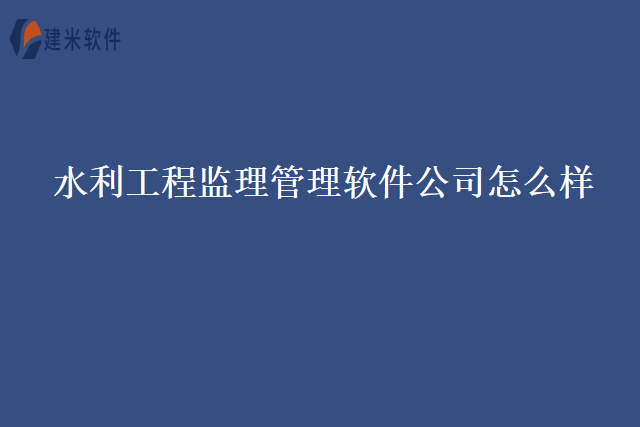 水利工程监理管理软件公司怎么样