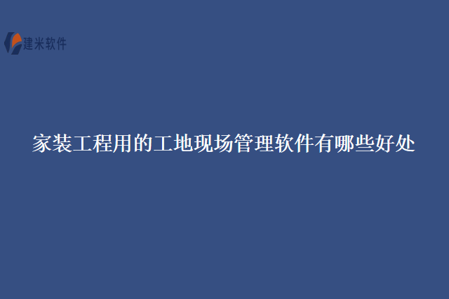 家装工程用的工地现场管理软件有哪些好处