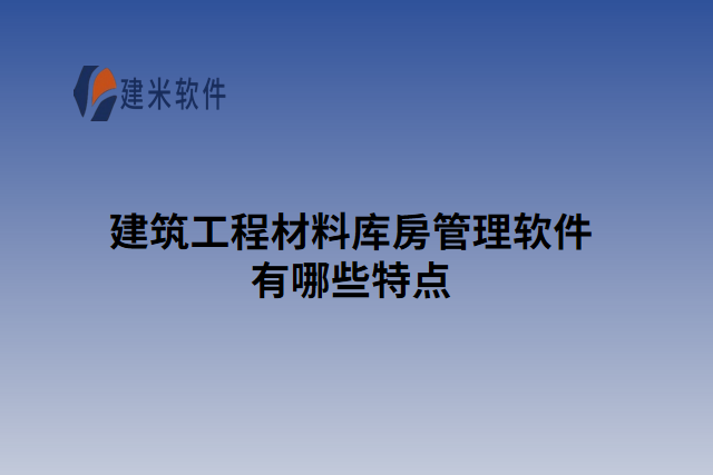 建筑工程材料库房管理软件有哪些特点