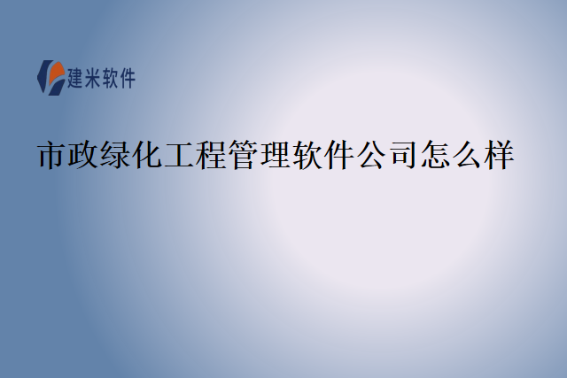 市政绿化工程管理软件公司怎么样
