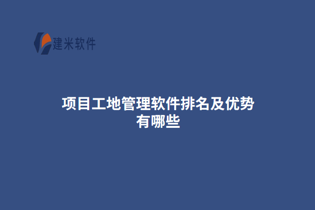 项目工地管理软件排名及优势有哪些