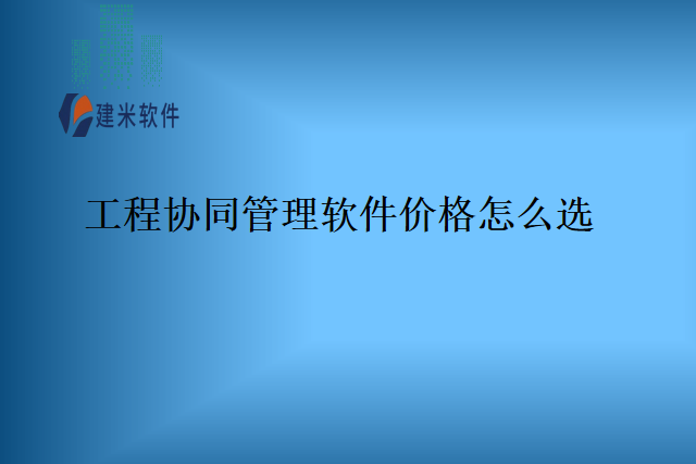 工程协同管理软件价格怎么选？