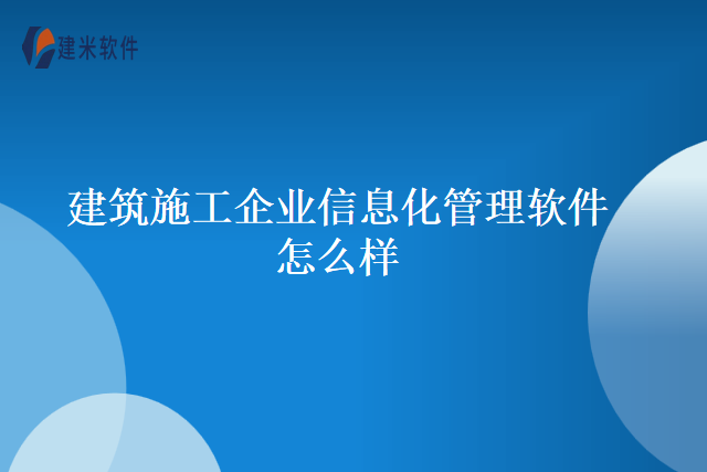 建筑施工企业信息化管理软件怎么样