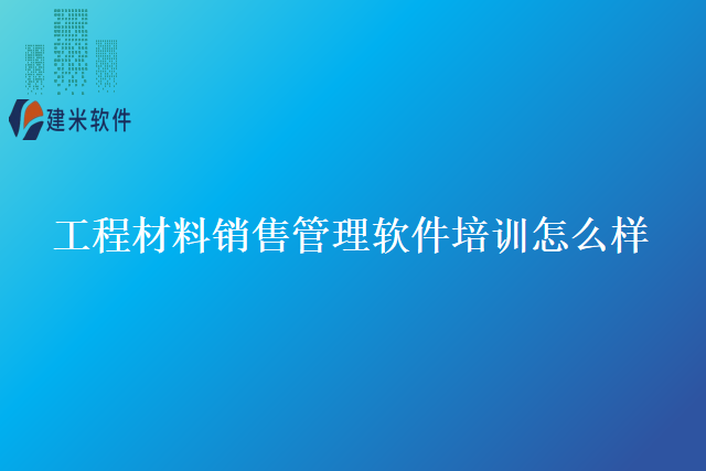 工程材料销售管理软件培训怎么样