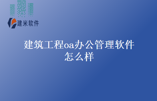 建筑工程oa办公管理软件怎么样