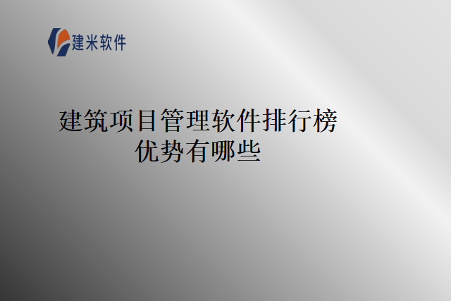 建筑项目管理软件排行榜优势有哪些