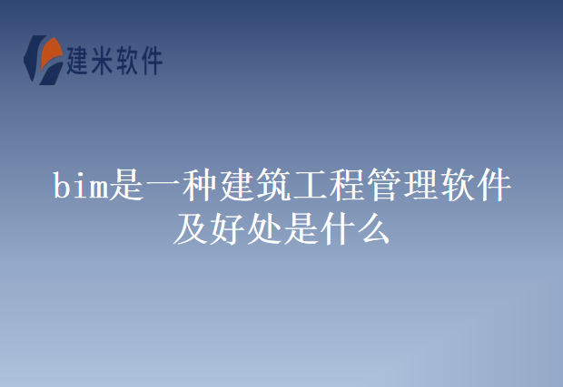 bim是一种建筑工程管理软件及好处是什么