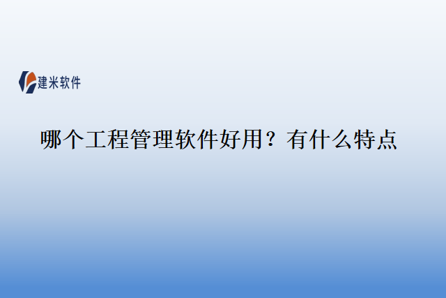 哪个工程管理软件好用？有什么特点