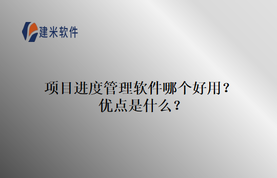 项目进度管理软件哪个好用？优点是什么？