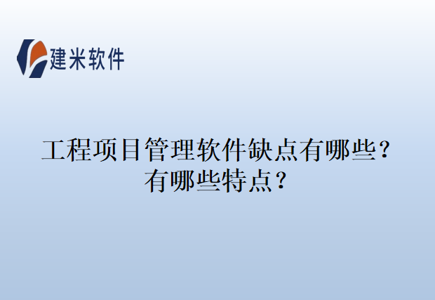 工程项目管理软件缺点有哪些？有哪些特点？