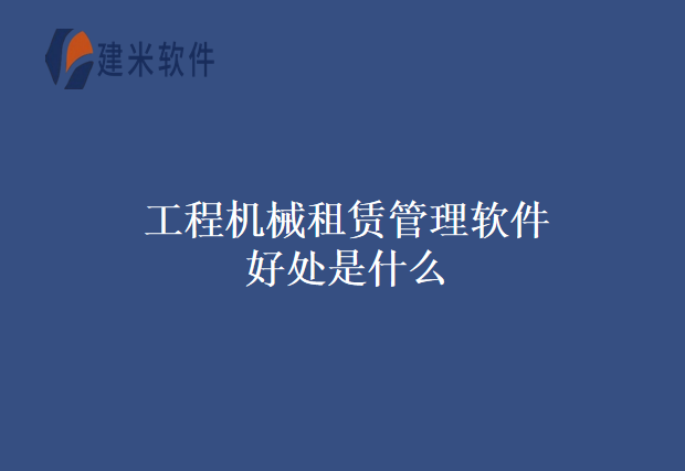 工程机械租赁管理软件好处是什么