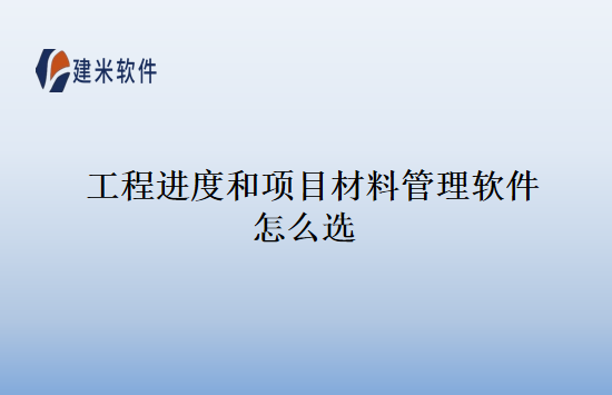 工程进度和项目材料管理软件怎么选