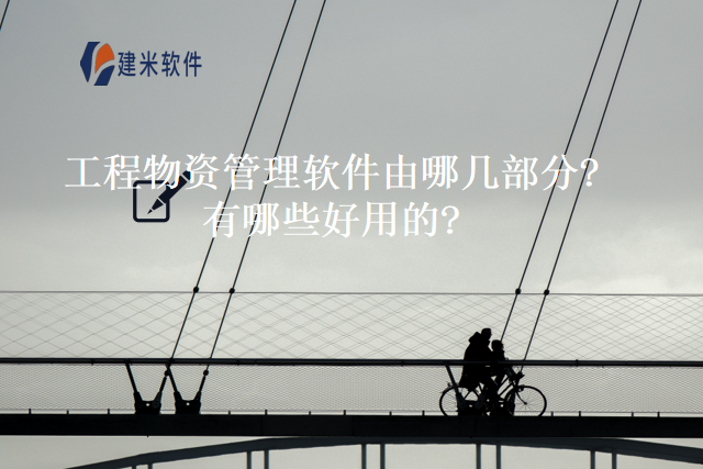 工程物资管理软件由哪几部分有哪些好用的