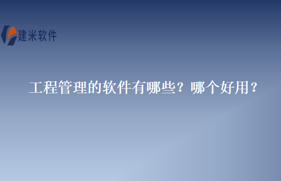 工程管理的软件有哪些？哪个好用？