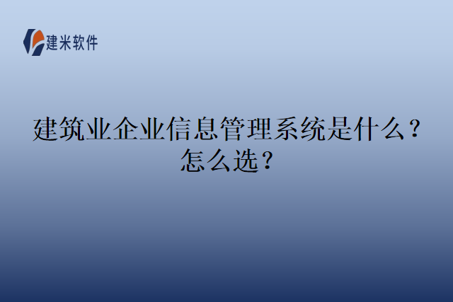 建筑业企业信息管理系统是什么？怎么选？