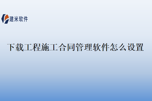 下载工程施工合同管理软件怎么设置