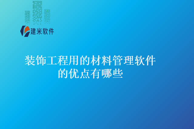 装饰工程用的材料管理软件的优点有哪些