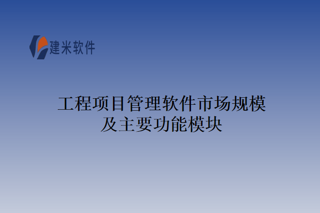 工程项目管理软件市场规模及主要功能模块