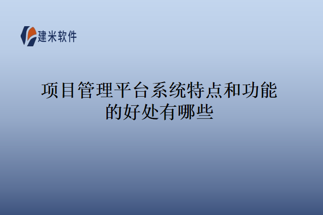 项目管理平台系统特点和功能的好处有哪些？