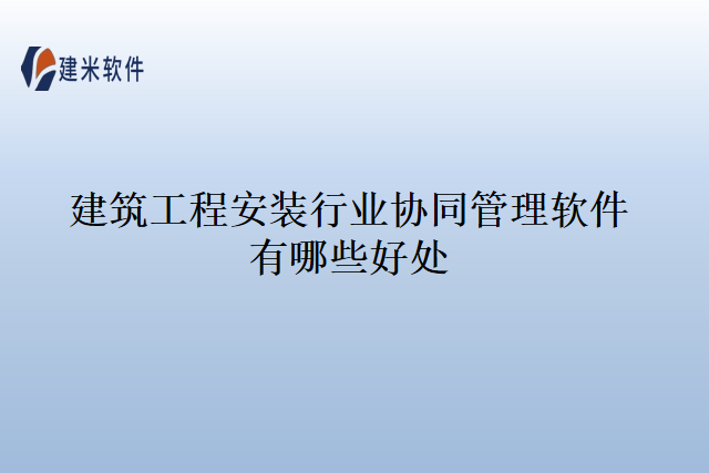 建筑工程安装行业协同管理软件有哪些好处