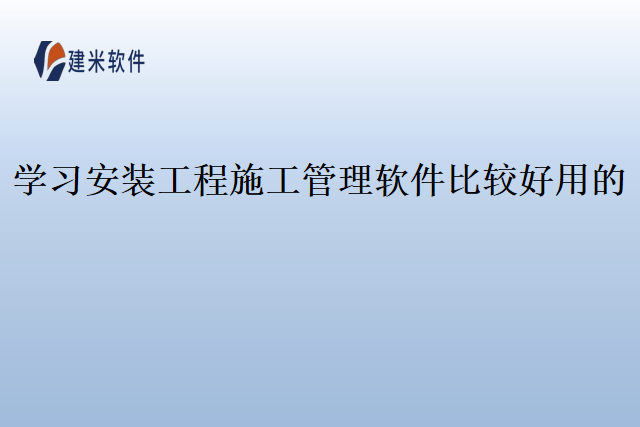 学习安装工程施工管理软件比较好用的