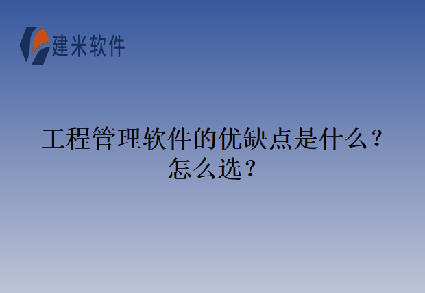 工程管理软件的优缺点是什么?怎么选?