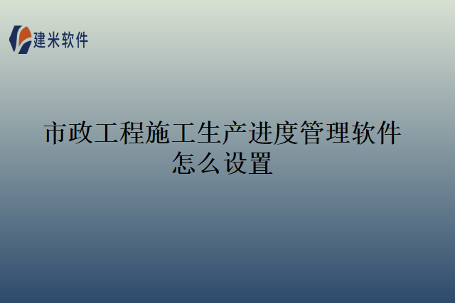 市政工程施工生产进度管理软件怎么设置