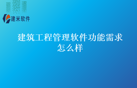 建筑工程管理软件功能需求怎么样