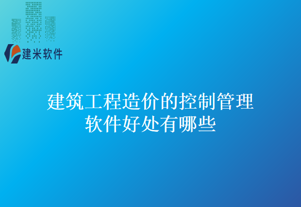 建筑工程造价的控制管理软件好处有哪些