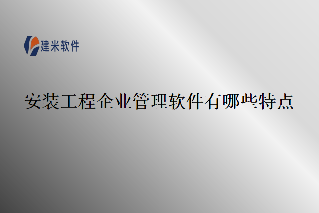 安装工程企业管理软件有哪些特点
