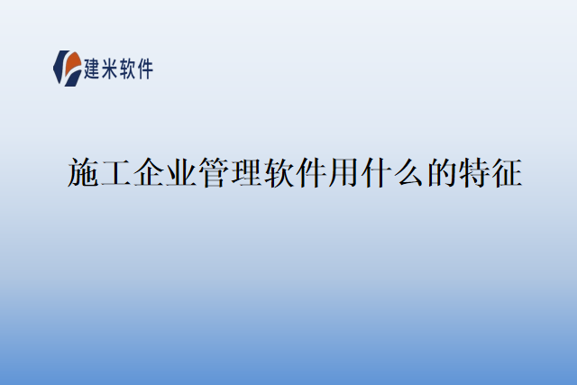 施工企业管理软件用什么的特征