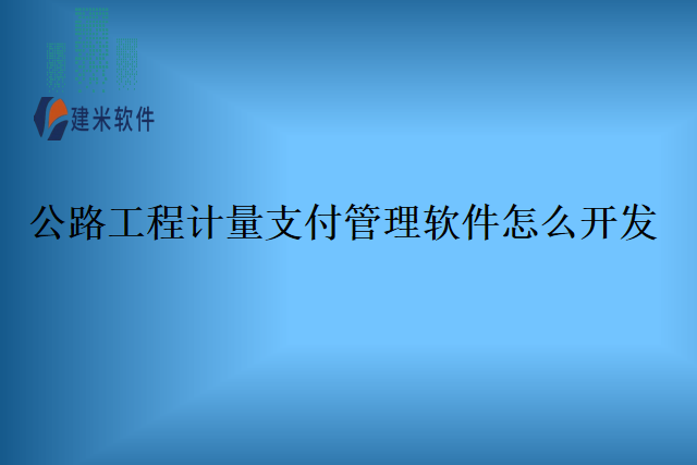 公路工程计量支付管理软件怎么开发