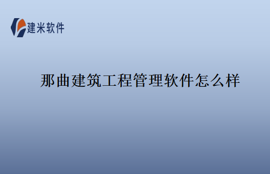 那曲建筑工程管理软件怎么样