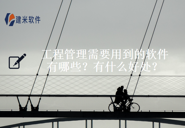 工程管理需要用到的软件有哪些?有什么好处?