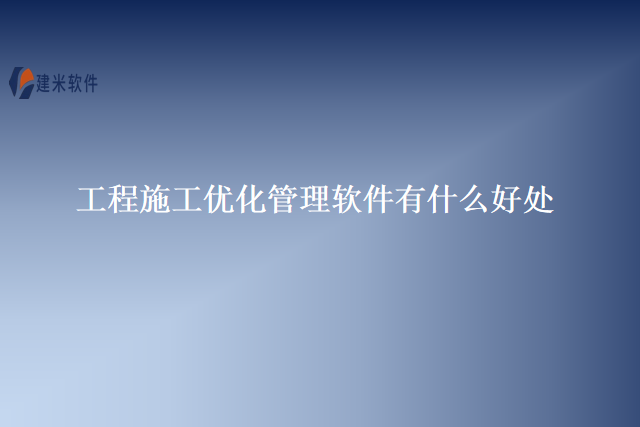 工程施工优化管理软件有什么好处
