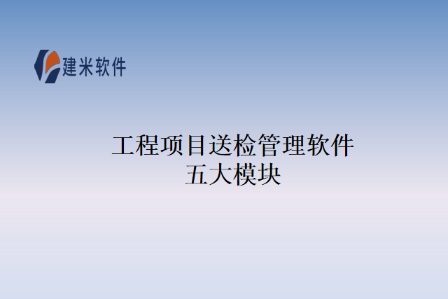 工程项目送检管理软件五大模块