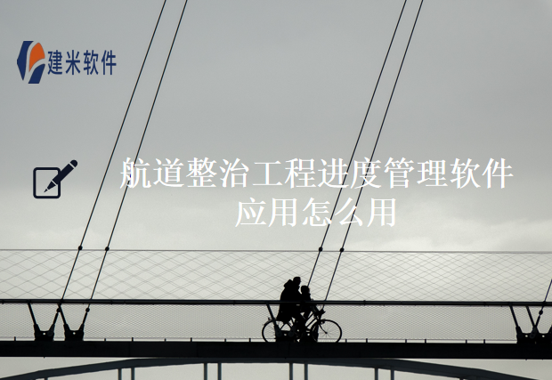 航道整治工程进度管理软件应用怎么用？