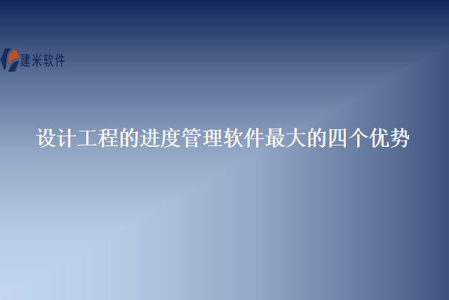 设计工程的进度管理软件最大的四个优势