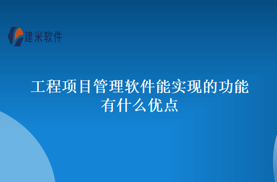 工程项目管理软件能实现的功能有什么优点