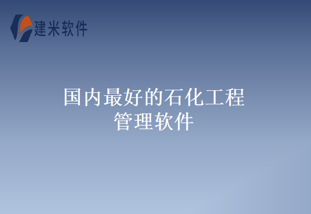 国内最好的石化工程管理软件