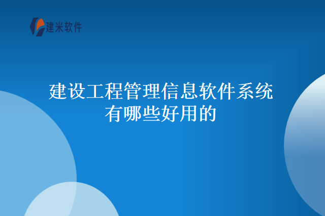 建设工程管理信息软件系统有哪些好用的