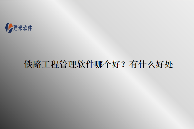 铁路工程管理软件哪个好？有什么好处