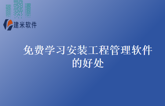 免费学习安装工程管理软件的好处