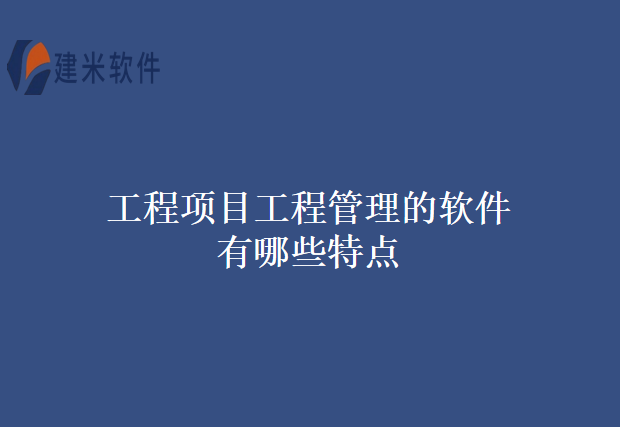 工程项目工程管理的软件有哪些特点