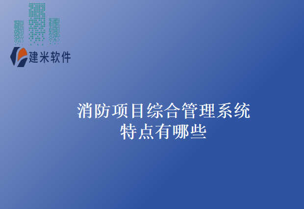 消防项目综合管理系统特点有哪些